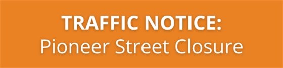 White text on orange background 'Traffic Notice: Pioneer Street Closure'